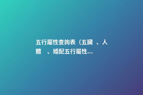 五行屬性查詢表（五臟、人體、婚配五行屬性對照表）